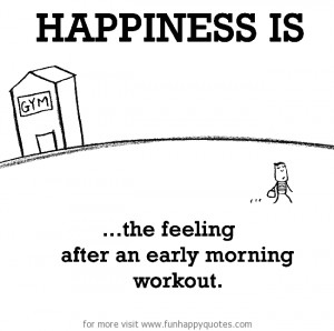 Happiness is, the feeling after an early morning workout.