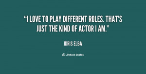 love to play different roles. That's just the kind of actor I am ...