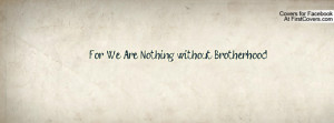 For We Are Nothing without Brotherhood Profile Facebook Covers