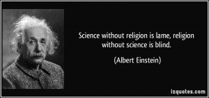... religion is lame, religion without science is blind. - Albert Einstein