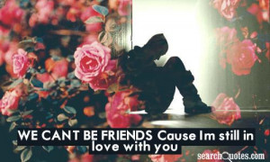We Can’t Be Friends Cause I’M Still In Love With You - Friendship ...