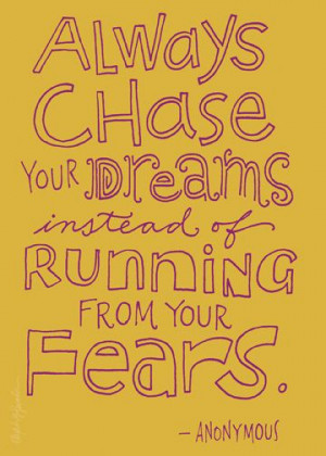 Always chase your dreams instead of running from your fears. # ...