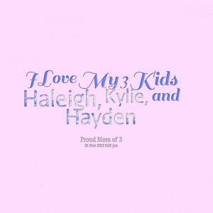 Quotes Picture: i love my 3 kids haleigh, kylie, and hayden