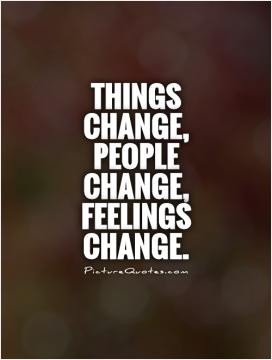 ... Everything changes. You were not put on this earth to remain stagnant