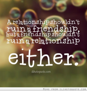 ... ruin a friendship, but a friendship shouldn't ruin a relationship