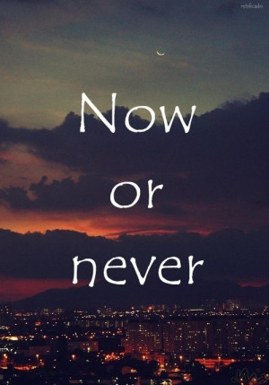 Now or Never.