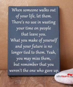 walks out of your lifelet themtheres no use in wasting your time ...
