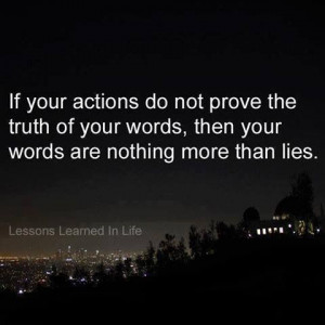 If YOUR actions do not prove the truth of YOUR words and YOur words ...