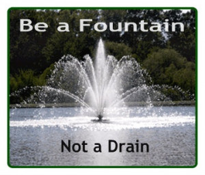 Be a Fountain, not a drain!