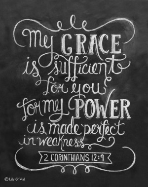 ... for you, for My power is made perfect in weakness. 2 Corinthians 12:9