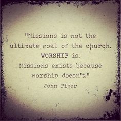 Mission exist because worship doesn't. God wants all His creation to ...