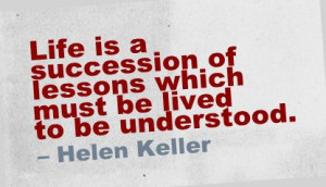 Life Is a Succession of Lessons Which Must be Lived to be Understood