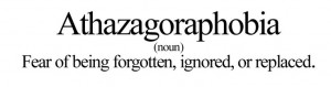 Athazagoraphobia (n.) – the fear of being forgotten, ignored, or ...