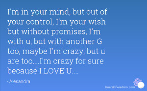 ... crazy, but u are too....I'm crazy for sure because I LOVE U