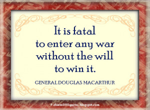 It is fatal to enter any war without the will to win it.