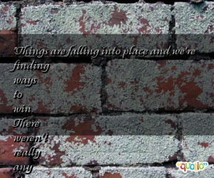 Things are falling into place and we're