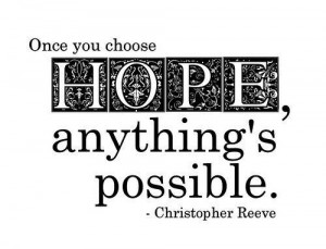 Once you choose hope, anything is possible. - Christopher Reeve