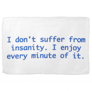 don't suffer from insanity. towels
