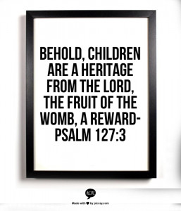 Behold children are a heritage from the Lord the fruit of the womb