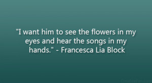 want him to see the flowers in my eyes and hear the songs in my ...