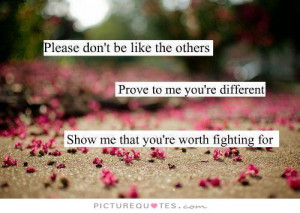 ... re different, show me that you're worth fighting for Picture Quote #1