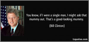 ... might ask that mummy out. That's a good-looking mummy. - Bill Clinton