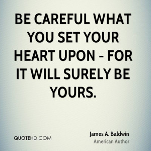 Be careful what you set your heart upon - for it will surely be yours.