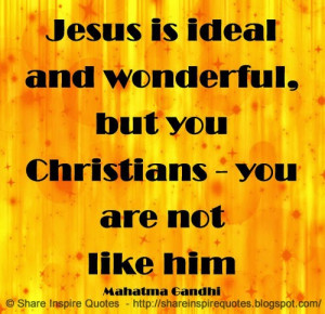 Jesus is ideal and wonderful, but you Christians - you are not like ...