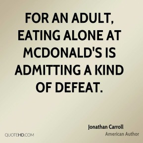 Jonathan Carroll - For an adult, eating alone at McDonald's is ...
