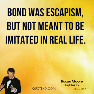Bond was escapism, but not meant to be imitated in real life.