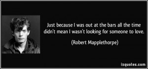 ... mean I wasn't looking for someone to love. - Robert Mapplethorpe