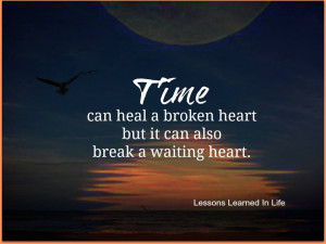 Time can heal a broken Heart but it can also break a waiting heart.