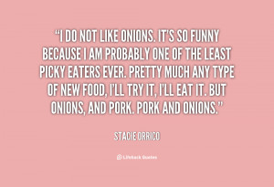 ... food, I'll try it, I'll eat it. But onions, and pork. Pork and onions