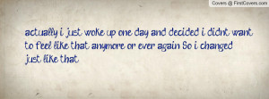 actually, i just woke up one day and decided i didn't want to feel ...