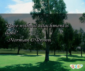 Love without attachment is light. -Norman O. Brown