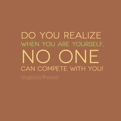 ... when you are yourself...NO ONE can compete with YOU! #Ungenita #Quotes