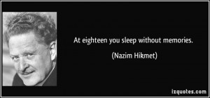 At eighteen you sleep without memories. - Nazim Hikmet