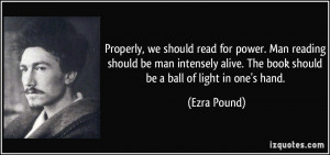 ... alive. The book should be a ball of light in one's hand. - Ezra Pound
