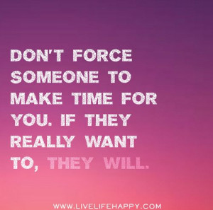 Don't force someone to make time for you. If they really want to, they ...