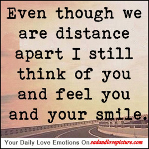 ... are distance apart I still think of you and feel you and your smile
