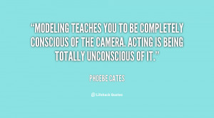 Modeling teaches you to be completely conscious of the camera. Acting ...