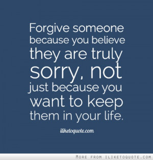 ... believe they are truly sorry, not just because you want to keep them