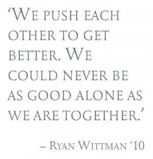 quote: We push each other to get better. We could never be as good ...