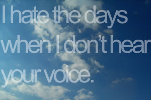 hate the days when I don’t hear your voice.”