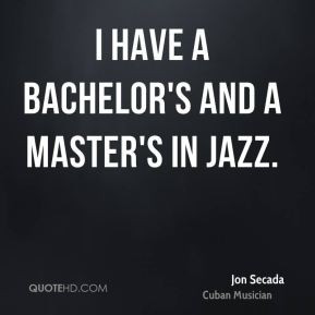 Jon Secada - I have a bachelor's and a master's in jazz.
