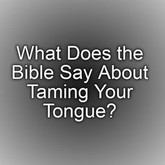 What Does the Bible Say About Taming Your Tongue? More