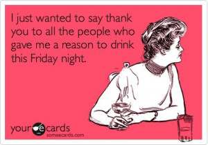 Whatever or Whoever is giving you a reason to drink this Friday, just ...