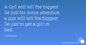 ... attention. a guy will tell the biggest lie just to get a girl in bed