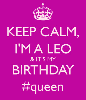 KEEP CALM, I'M A LEO & IT'S MY BIRTHDAY #queen