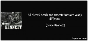 ... clients' needs and expectations are vastly different. - Bruce Bennett